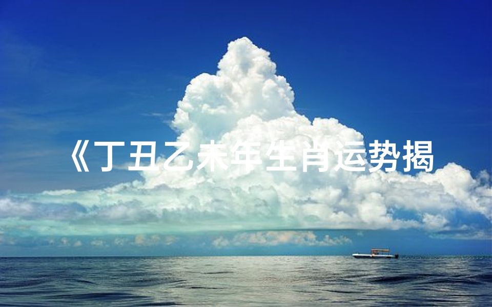 《丁丑乙未年生肖运势揭秘:运势起伏与应对策略》