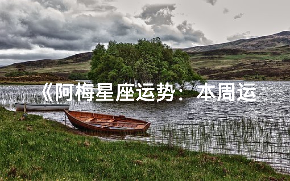 《阿梅星座运势:本周运势揭秘》