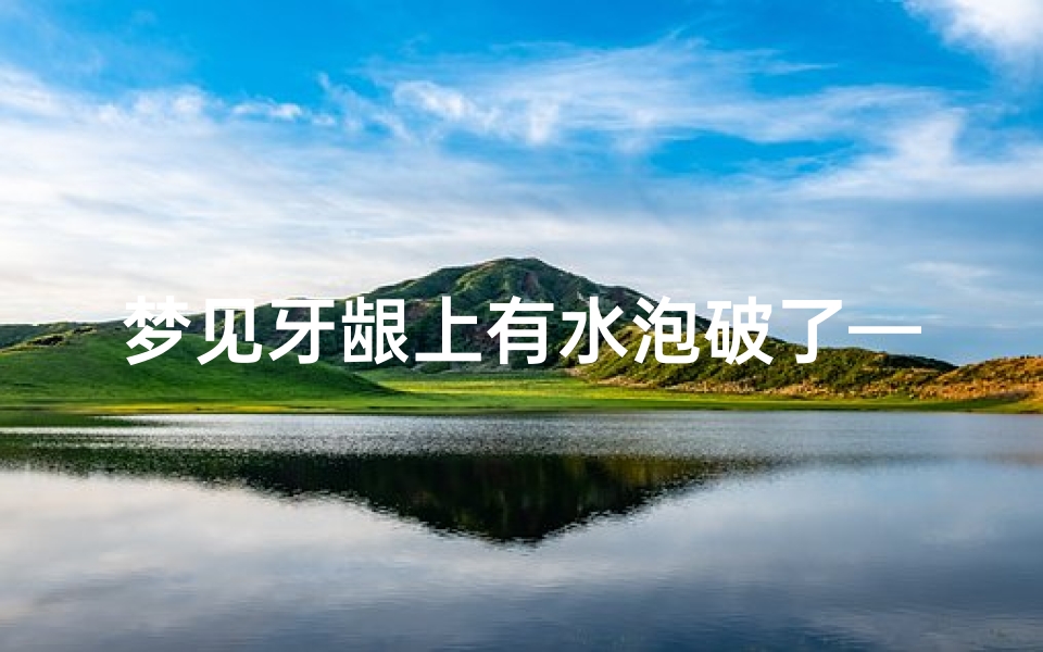 梦见牙龈上有水泡破了—梦见牙龈脓包破了流脓
