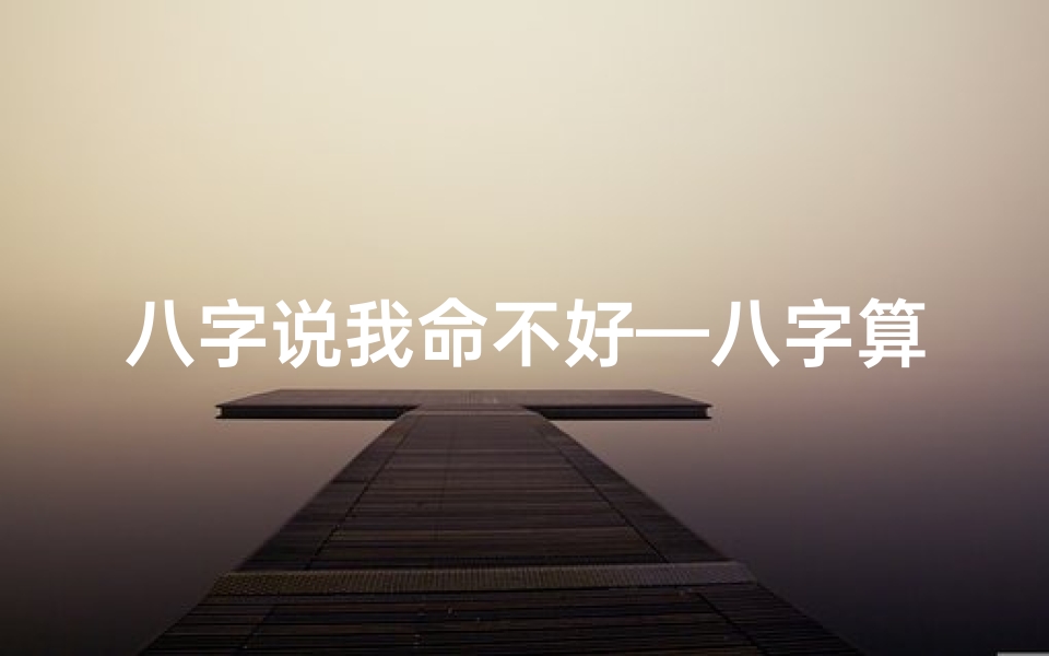 八字说我命不好—八字算命揭秘:命不好,命运可改?