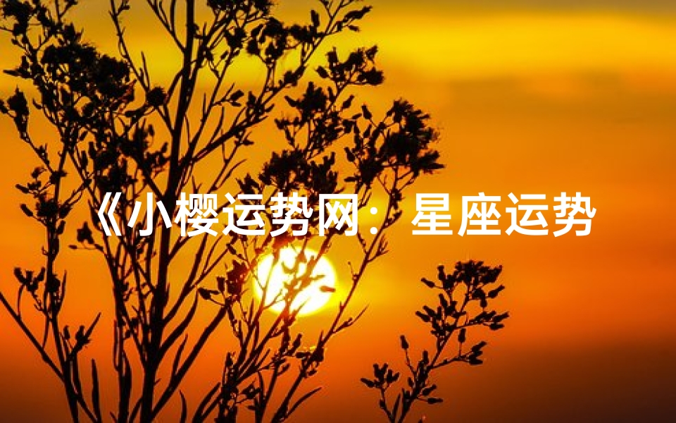 《小樱运势网:星座运势揭秘,每日运势新鲜看》