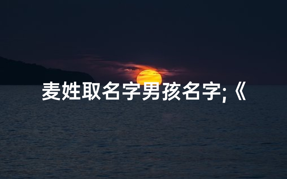 麦姓取名字男孩名字;《麦姓宝贝龙年取名：创意取名之道》