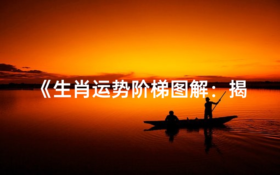 《生肖运势阶梯图解:揭秘十二生肖运势升阶秘诀》