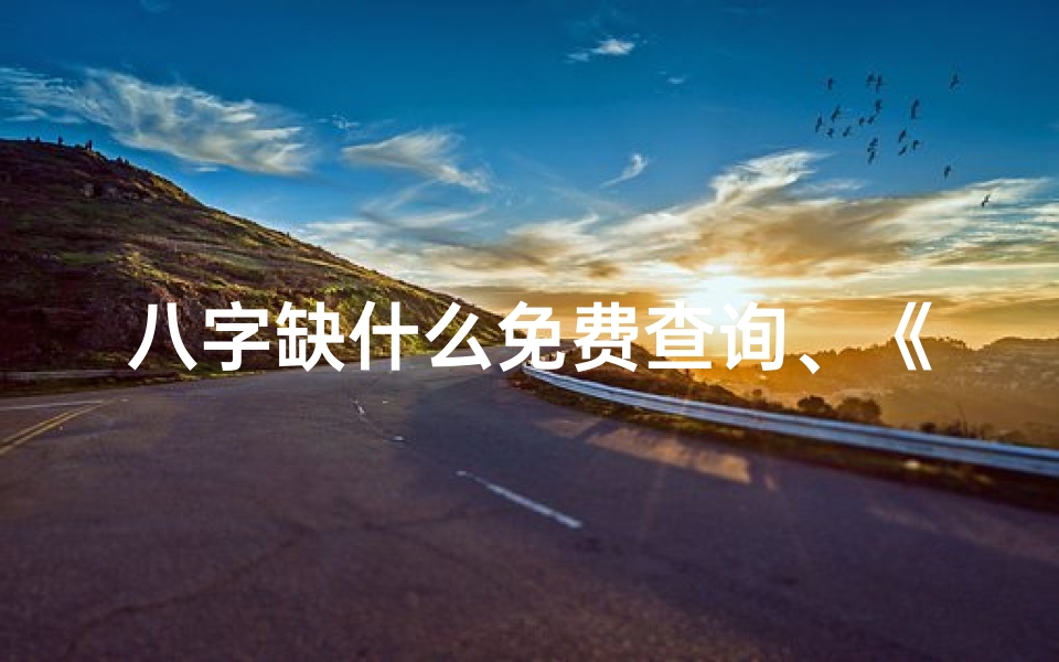 八字缺什么免费查询、《八字揭秘:你命里缺什么,财运、健康、爱情全解析》