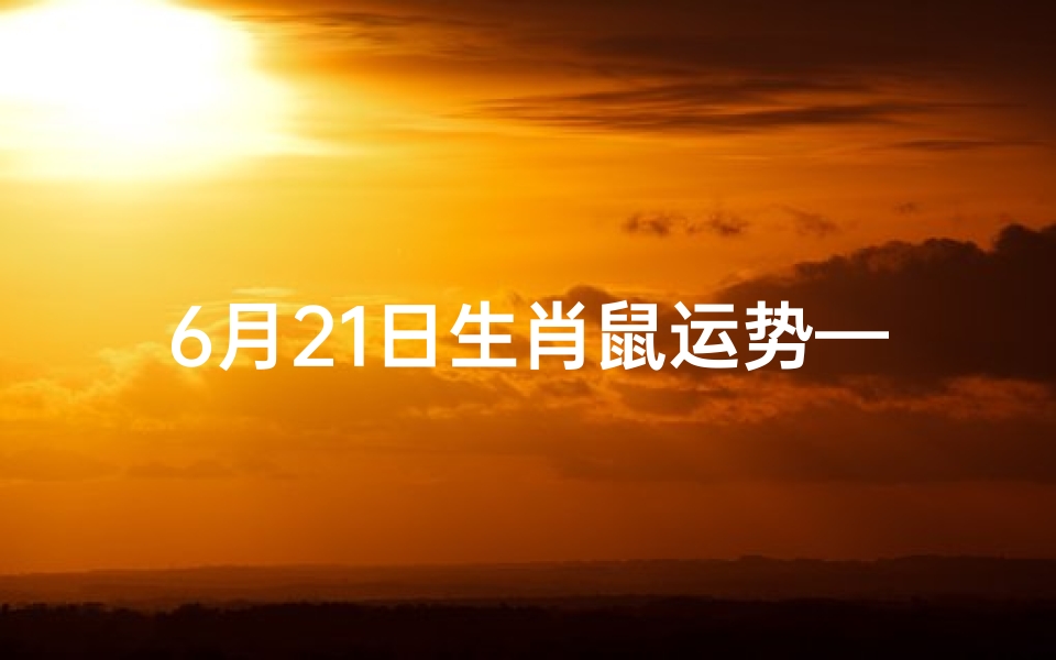 6月21日生肖鼠运势—6月属鼠运势