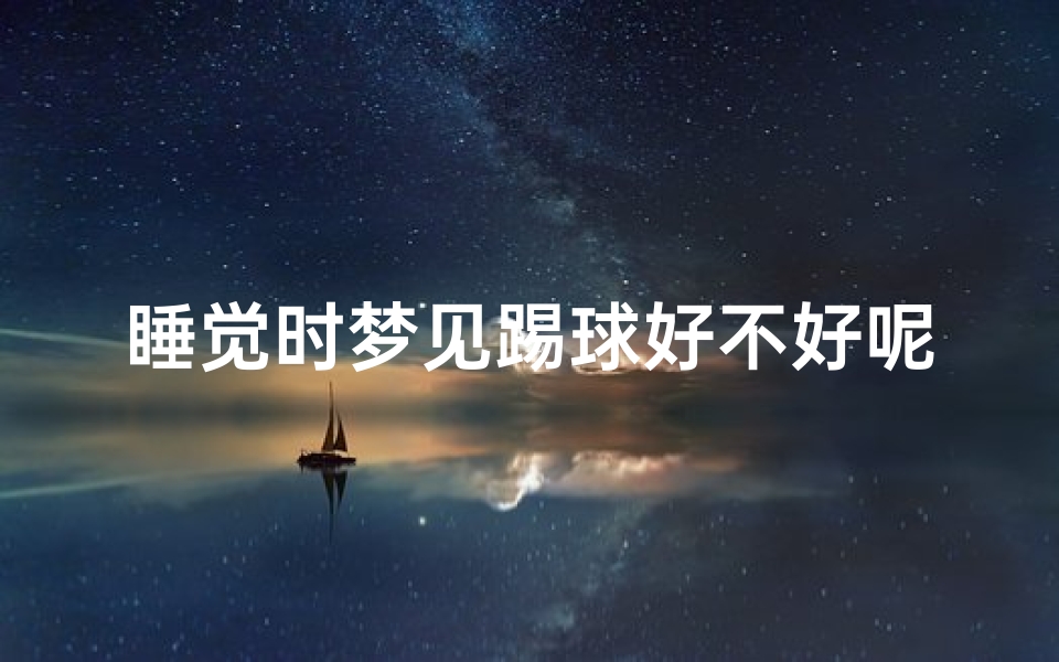 睡觉时梦见踢球好不好呢_梦见踢球什么意思