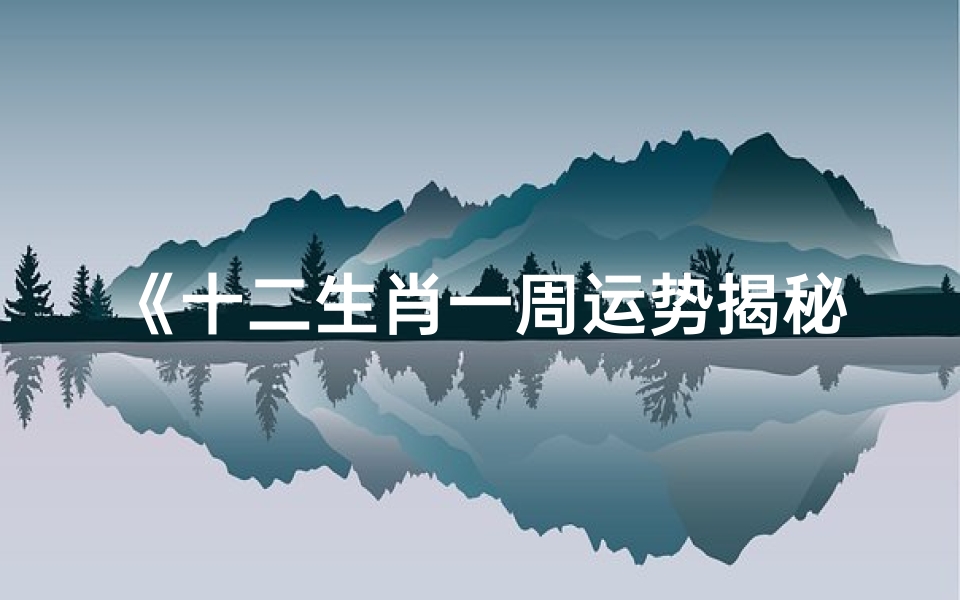 《十二生肖一周运势揭秘:搜狐独家解读》