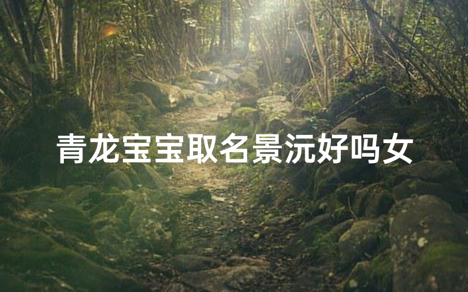 青龙宝宝取名景沅好吗女孩