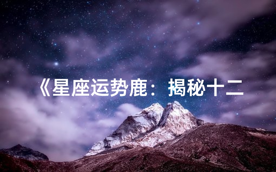 《星座运势鹿:揭秘十二星座每日运势秘籍》