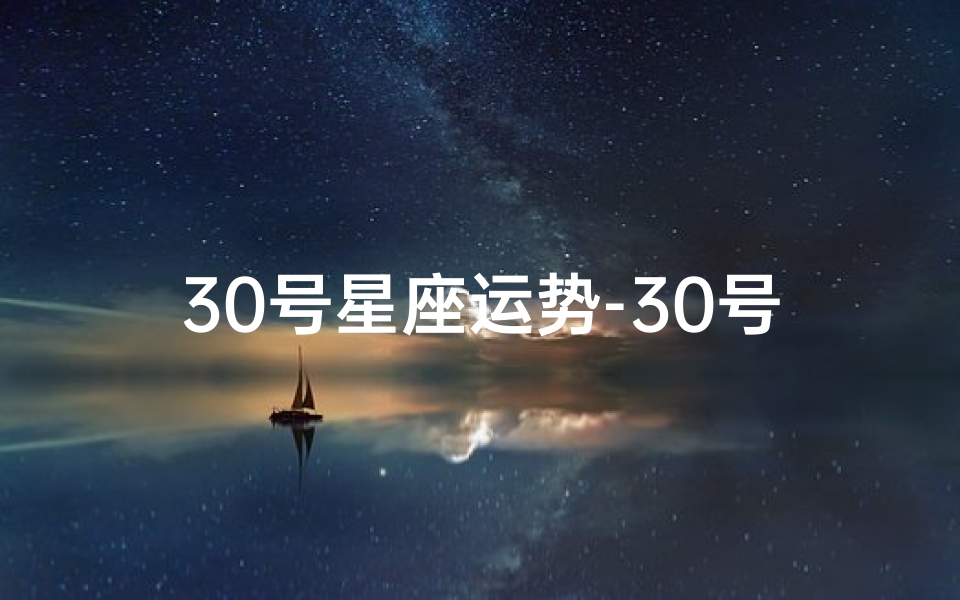 30号星座运势-30号星座运势揭秘:运势大爆发,惊喜连连