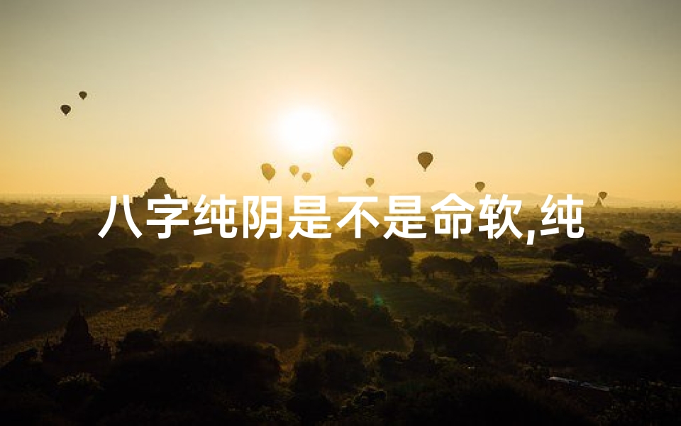 八字纯阴是不是命软,纯阴八字是八字硬还是弱