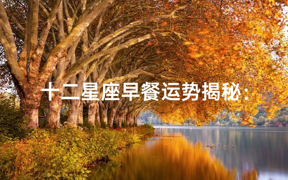 十二星座早餐运势揭秘:每日好心情指南