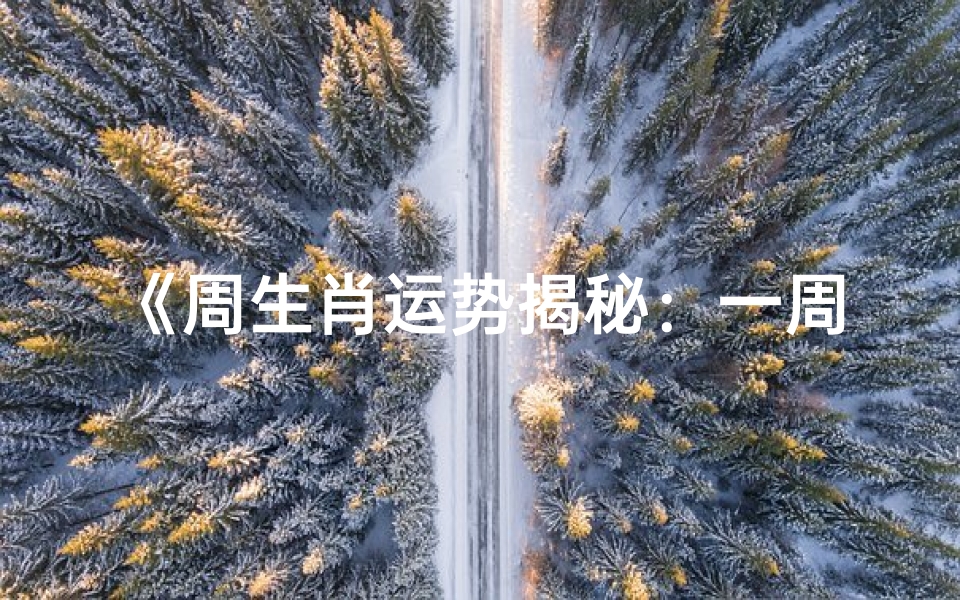 《周生肖运势揭秘:一周运势早知道》