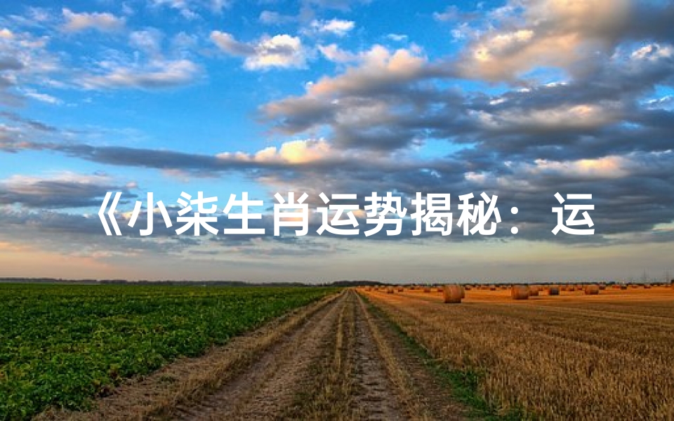 《小柒生肖运势揭秘:运势吉凶一览无遗》