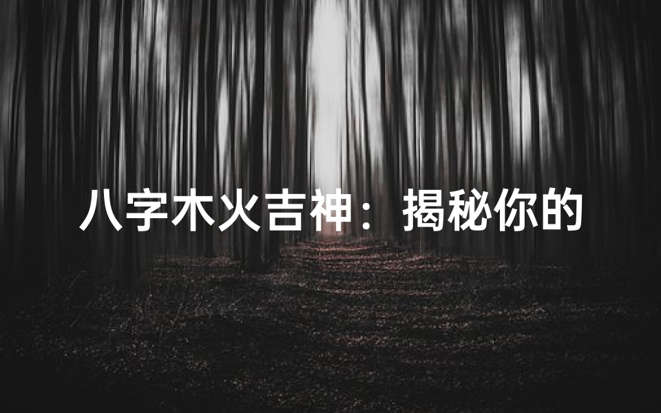 八字木火吉神：揭秘你的幸运命格