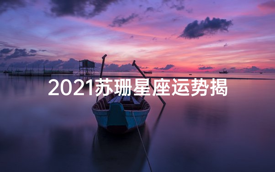 2021苏珊星座运势揭秘:运势大揭秘