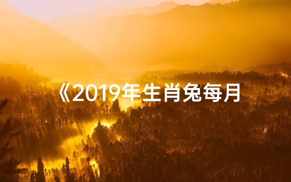 《2019年生肖兔每月运势详解:兔年运势指南》