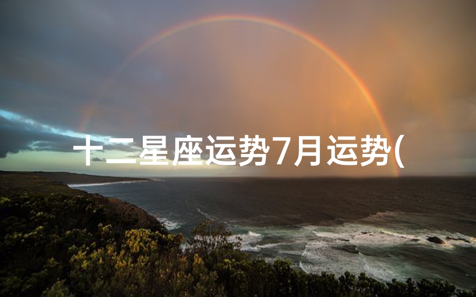 十二星座运势7月运势(《十二星座7月运势揭秘:运势起伏大揭秘》)