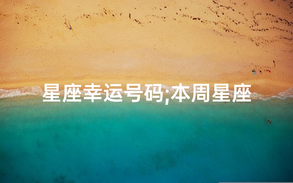 星座幸运号码;本周星座运势揭秘:中奖秘籍大公开