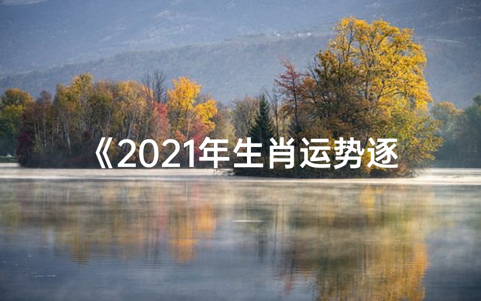 《2021年生肖运势逐月解析:运势起伏一览无遗》