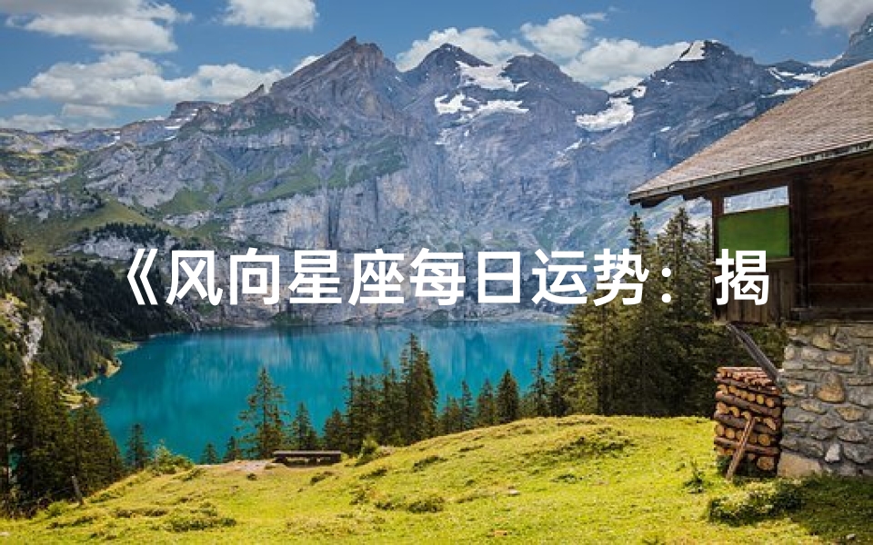 《风向星座每日运势:揭秘风向星座运势风向标》