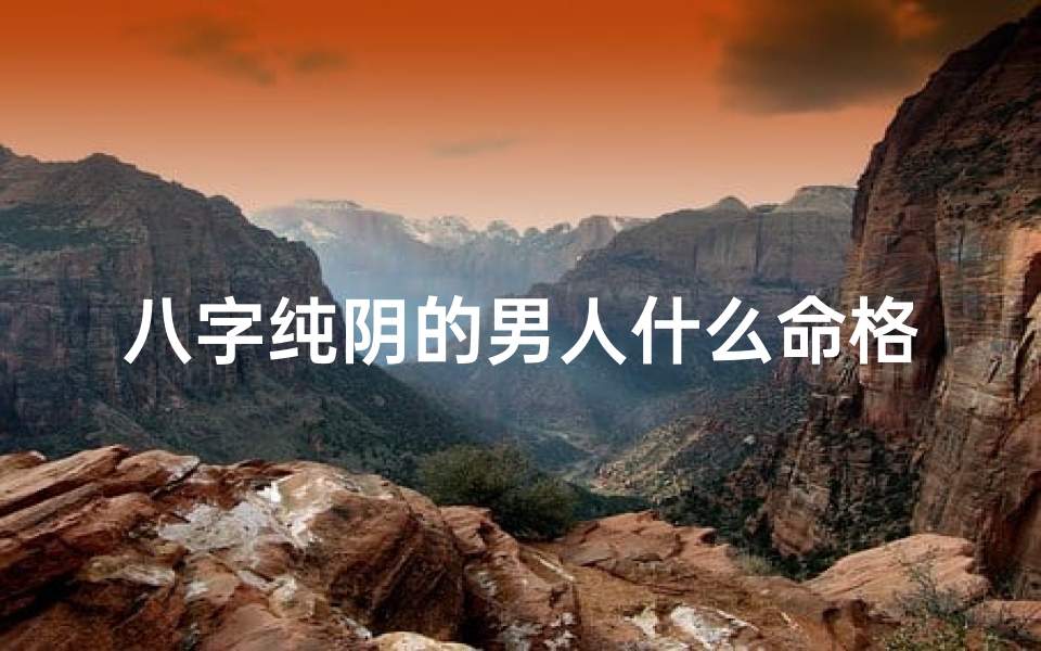 八字纯阴的男人什么命格;八字纯阴男命好不好