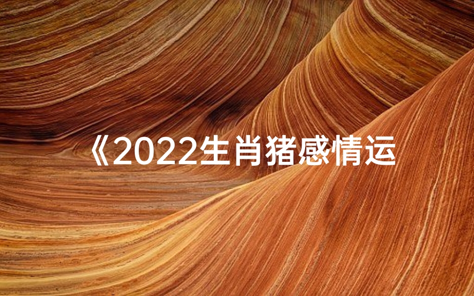 《2022生肖猪感情运势:爱情甜蜜如意》