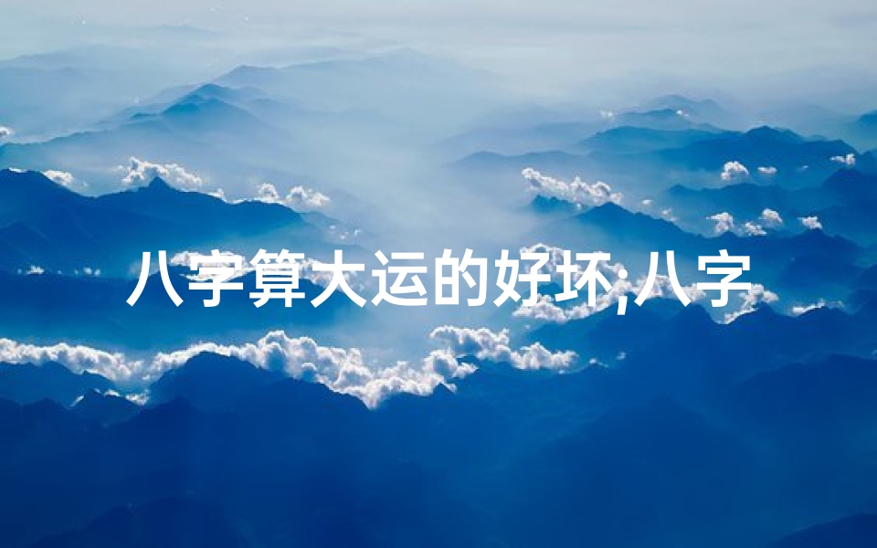 八字算大运的好坏;八字大运揭秘:男女命配对八字奥秘
