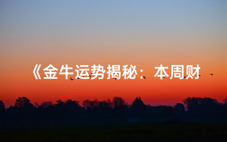 《金牛运势揭秘:本周财运亨通,事业攀升》