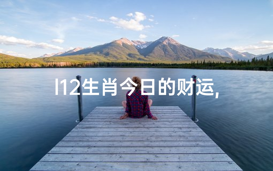 l12生肖今日的财运,22日生肖财运运势揭秘:财运亨通,财富翻倍-优贝算卦网