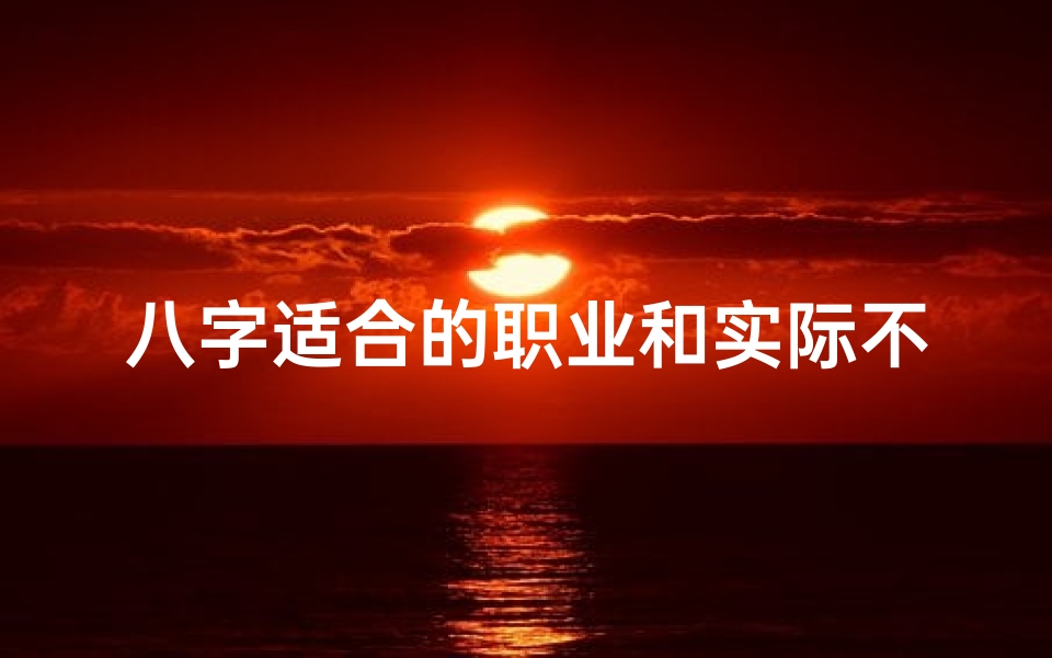 八字适合的职业和实际不符合—八字命格不合,职场路在何方?
