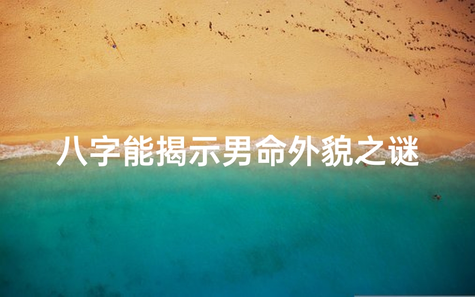 八字能揭示男命外貌之谜?