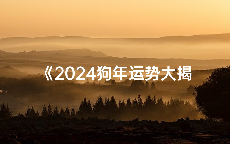 《2024狗年运势大揭秘:转运新篇章开启》