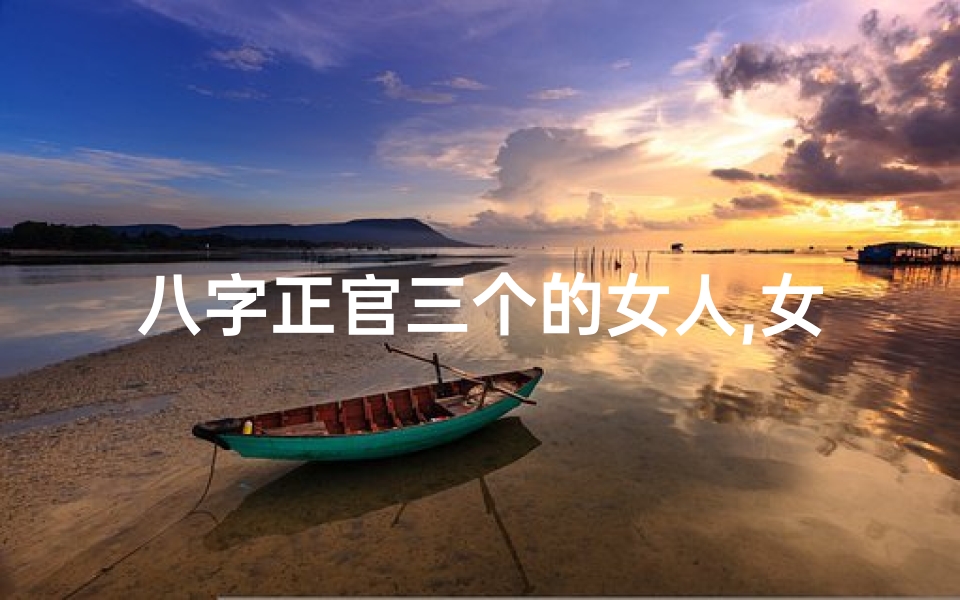 八字正官三个的女人,女命八字正官三位偏财:财运亨通的人生奥秘