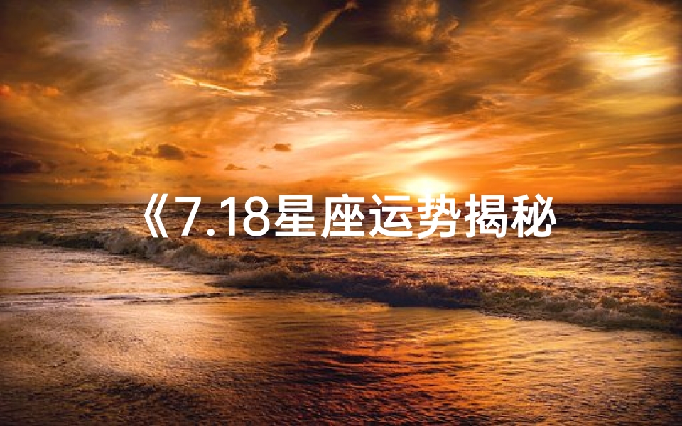 《7.18星座运势揭秘:爱情运势大揭秘》