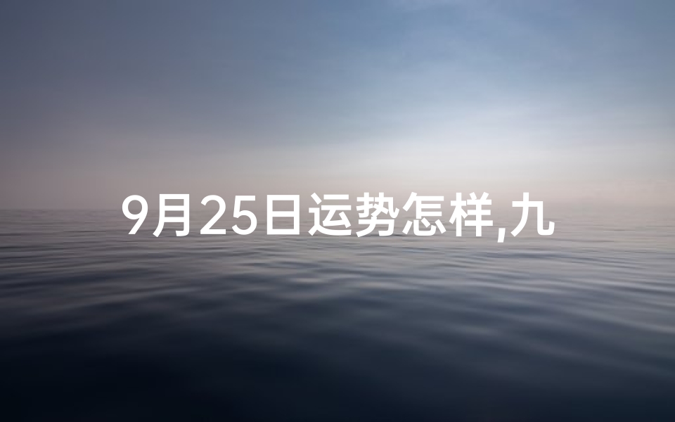 9月25日运势怎样,九月二十五生肖运势揭秘:运势起伏大揭秘