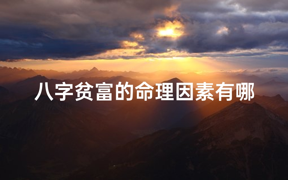 八字贫富的命理因素有哪些、贫穷的八字特征
