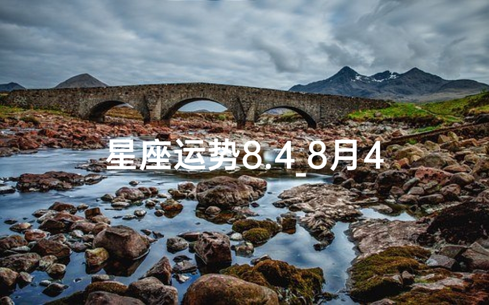 星座运势8.4_8月4日星座运势揭秘:运势高峰期来临