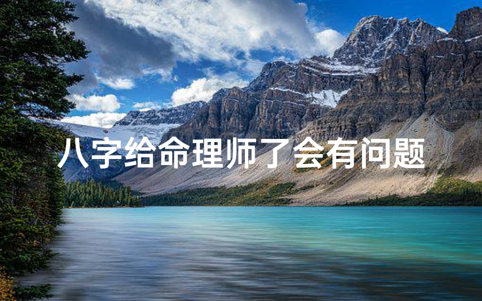 八字给命理师了会有问题吗—八字给命理师了会有问题吗?揭秘八字命理的误区与真相-优贝算卦网
