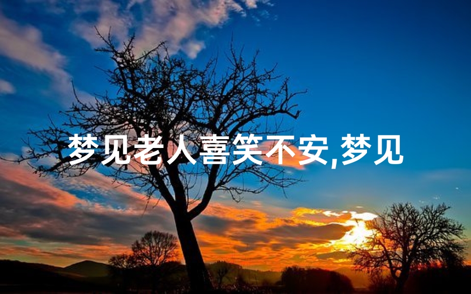 梦见老人喜笑不安,梦见老人笑得很开心
