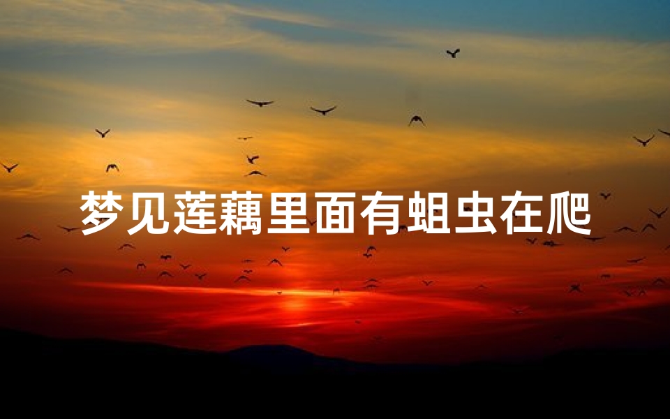 梦见莲藕里面有蛆虫在爬;梦见到处都是藕