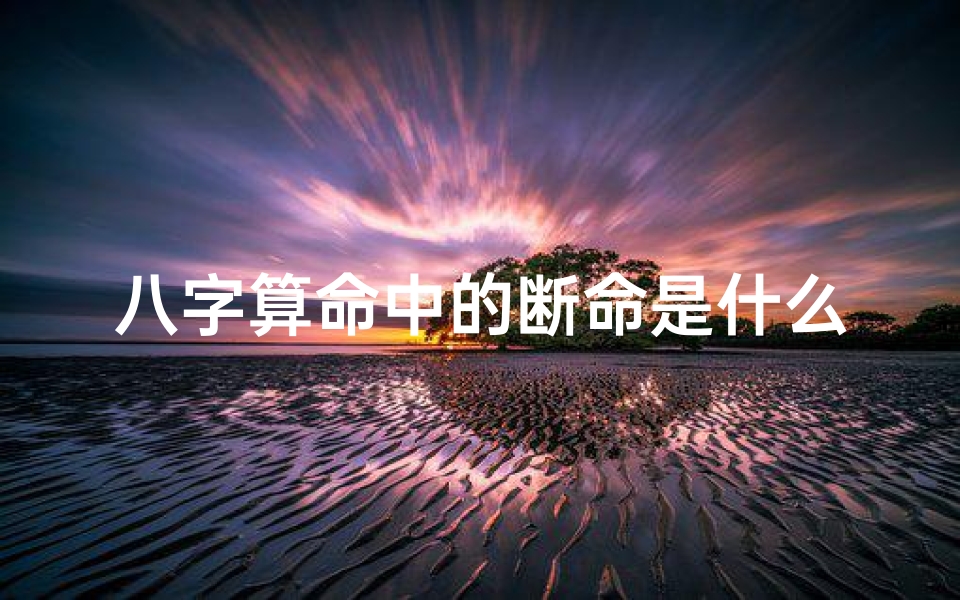 八字算命中的断命是什么—八字算命揭秘:断命之谜,命运轨迹全解析