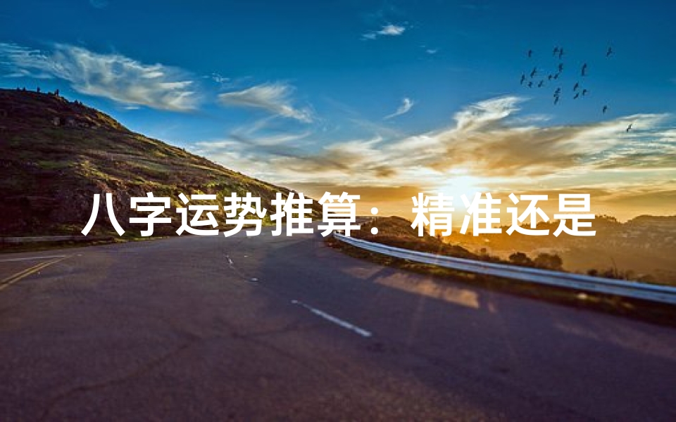 八字运势推算:精准还是迷信?