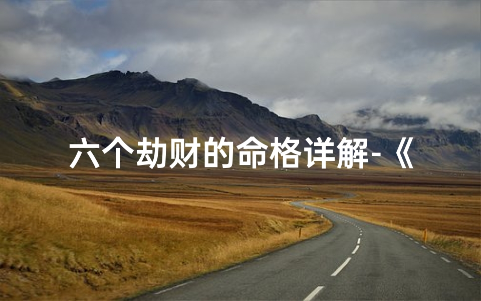 六个劫财的命格详解-《六种劫财命格深度解析》