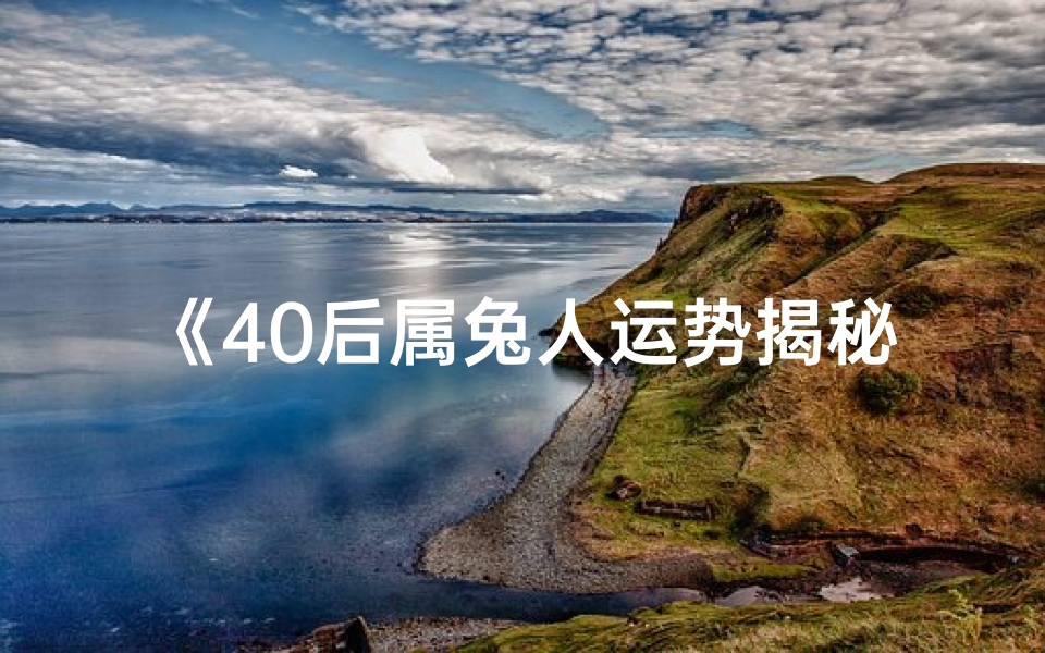 《40后属兔人运势揭秘:喜忧参半,运势起伏》