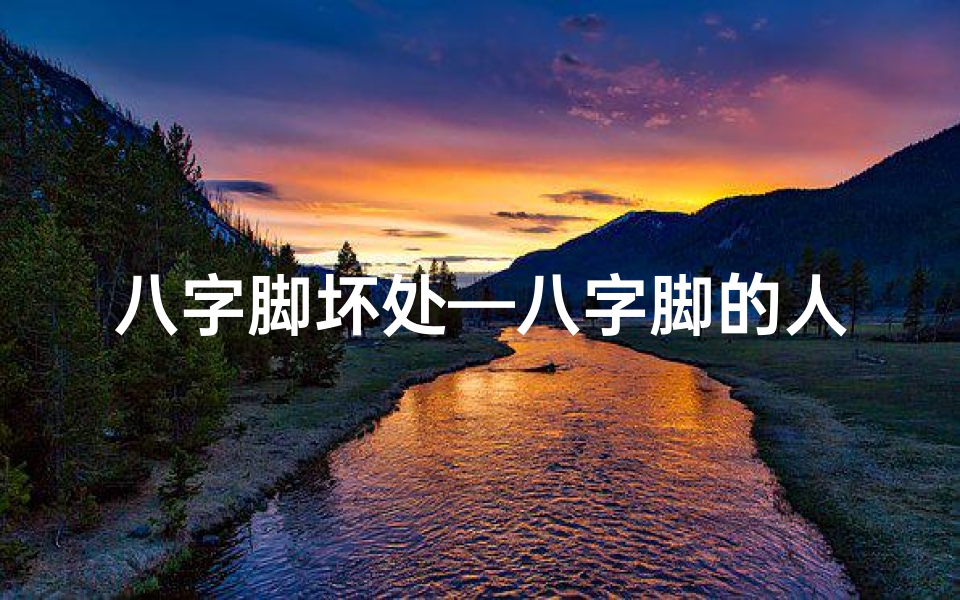 八字脚坏处—八字脚的人做官命如何?