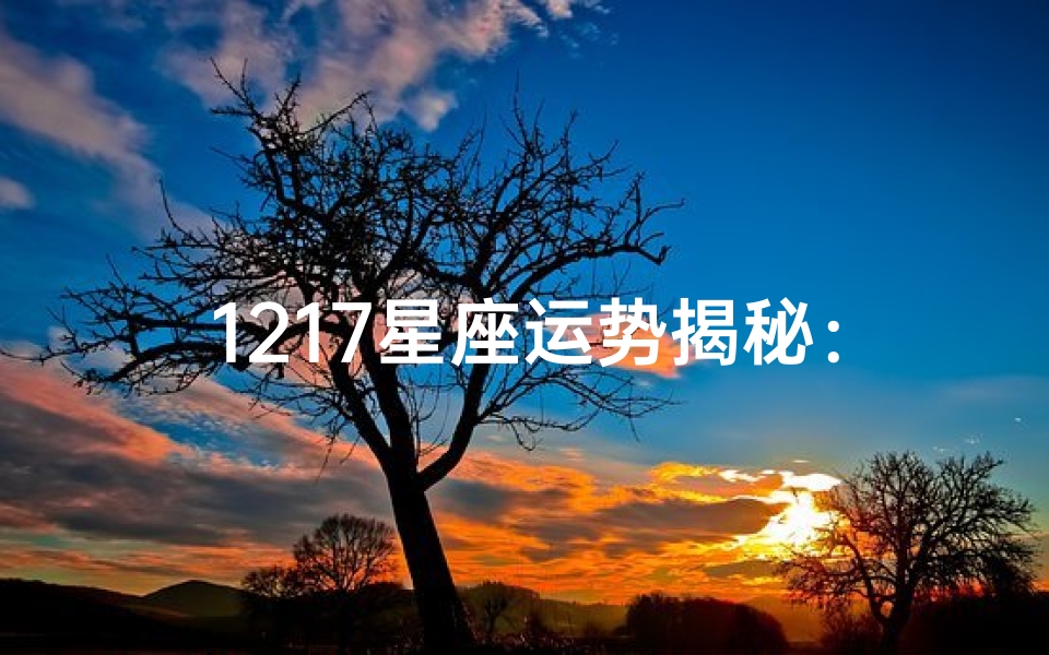 1217星座运势揭秘:运势起伏大揭秘