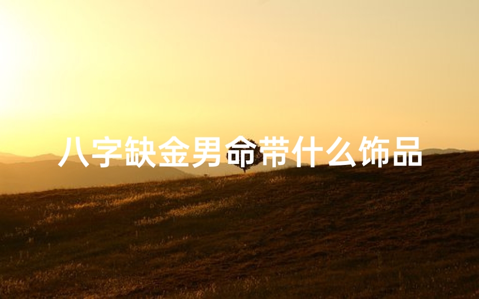 八字缺金男命带什么饰品—八字缺金男命宜佩戴哪些金饰提升运势?-优贝算卦网