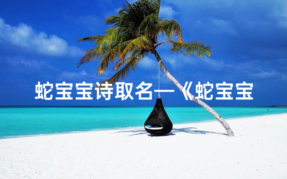 蛇宝宝诗取名—《蛇宝宝诗语:孵化春梦的绿意盎然》