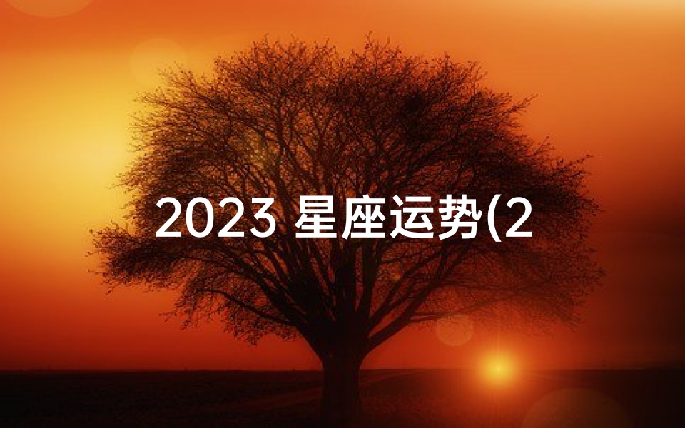 2023 星座运势(2023星座运势大解析)